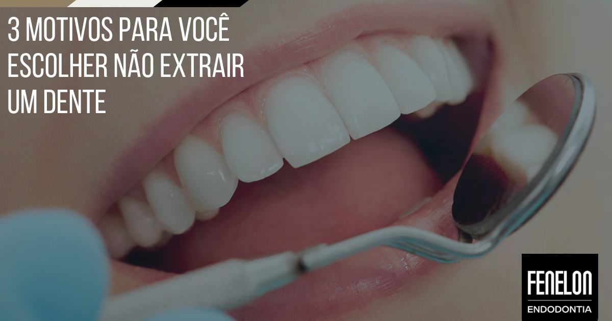 3 motivos para você não extrair um dente - Fenelon Endodontia - Brasília/DF